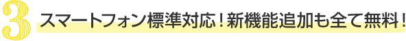 スマートフォン標準対応!新機能追加も全て無料!